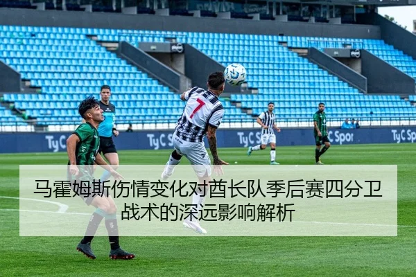 马霍姆斯伤情变化对酋长队季后赛四分卫战术的深远影响解析