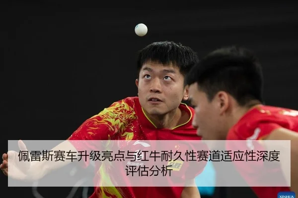 佩雷斯赛车升级亮点与红牛耐久性赛道适应性深度评估分析